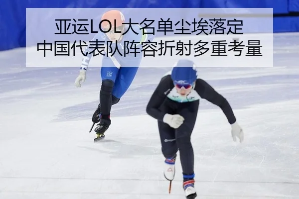 亚运LOL大名单尘埃落定 中国代表队阵容折射多重考量
